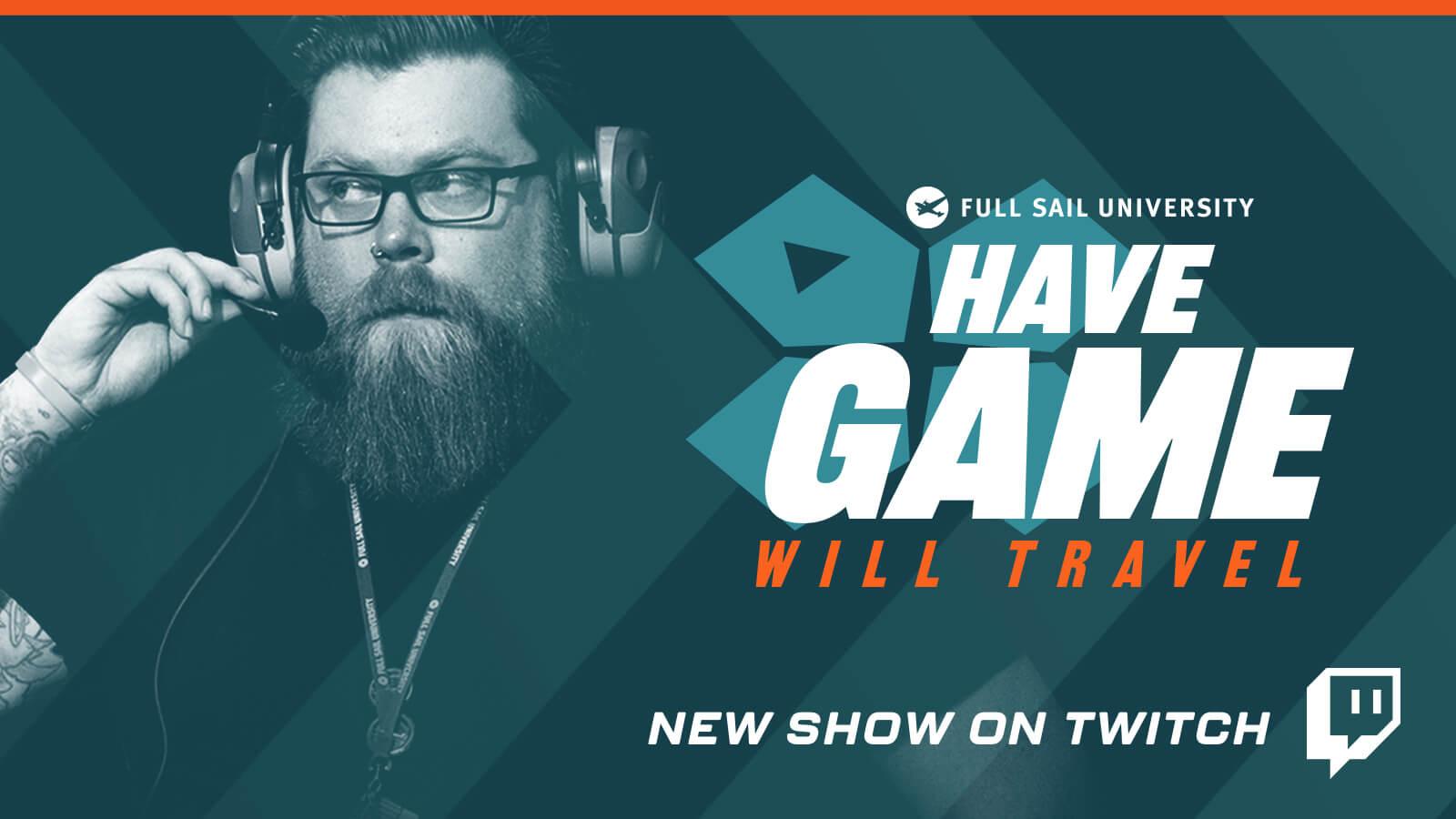 A blue-toned graphic of a bearded man with glasses wearing gaming headphones. The text to the right of him says Full Sail University, Have Game Will Travel, new show on Twitch. The Twitch logo appears in the bottom right corner.
